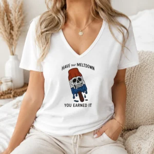 Original Hot Have That Meltdown You Earned It V-Neck Shirt