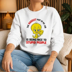 Pretty Tweety The Hardest Part Of My Job Is Being Nice To Stupid People Sweater