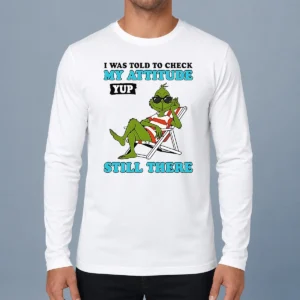 Nice Grinch I Was Told To Check My Attitude Yup Still There long sleeve shirt in green with bold white and red text design