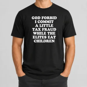 Premium Top God Forbid I Commit A Little Tax Fraud While The Elites Eat Children