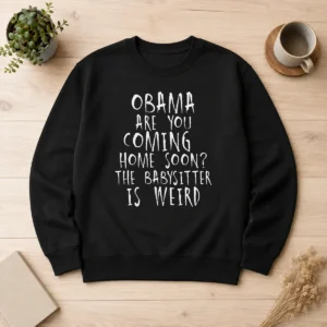 Nice Top Obama Are You Coming Home Soon The Babysitter Is Weird Sweater