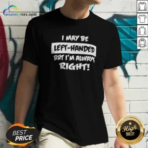 Funny I May Be Left Handed But Im Always Right V-Neck Shirt