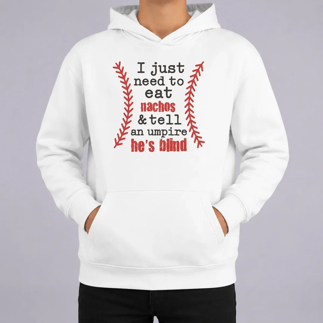 Nice Awesome I Just Need To Eat Nachos And Tell An Umpire He'S Blind Baseball Hoodie Nice Awesome I Just Need To Eat Nachos And Tell An Umpire He'S Blind Baseball Hoodie
