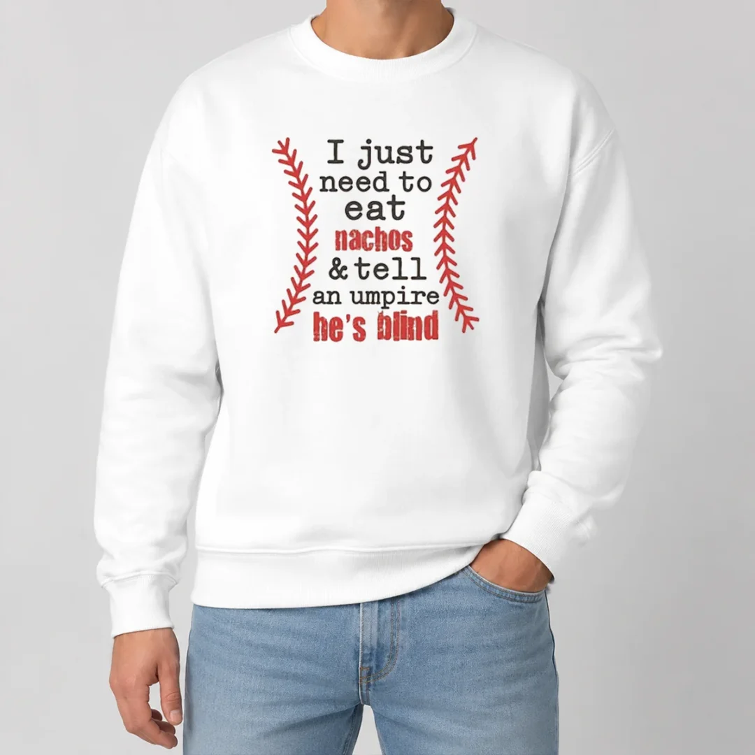 Nice Awesome I Just Need To Eat Nachos And Tell An Umpire He'S Blind Baseball Sweater Nice Awesome I Just Need To Eat Nachos And Tell An Umpire He'S Blind Baseball Sweater