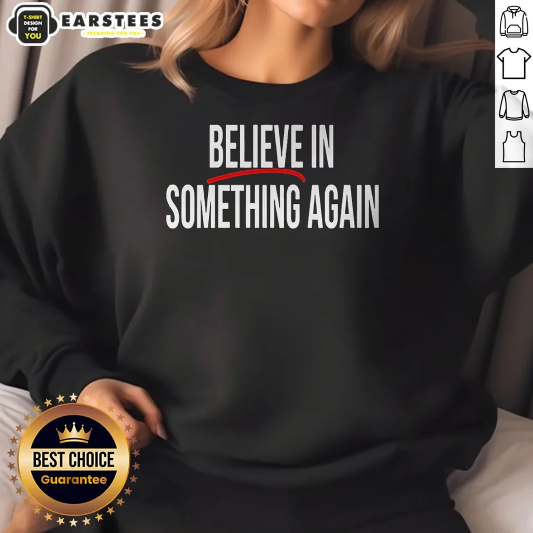 nice-believe-in-something-again-sweatshirt Nice Believe In Something Again Sweatshirt