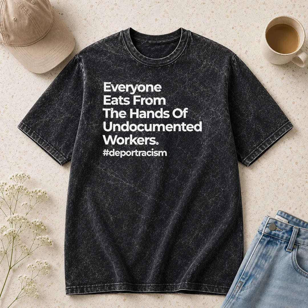 nice-everyone-eats-from-the-hands-of-undocumented-workers-deport-racism-statement-washed-t-shirt Nice Everyone Eats From The Hands Of Undocumented Workers Deport Racism Statement Shirt - Image 8