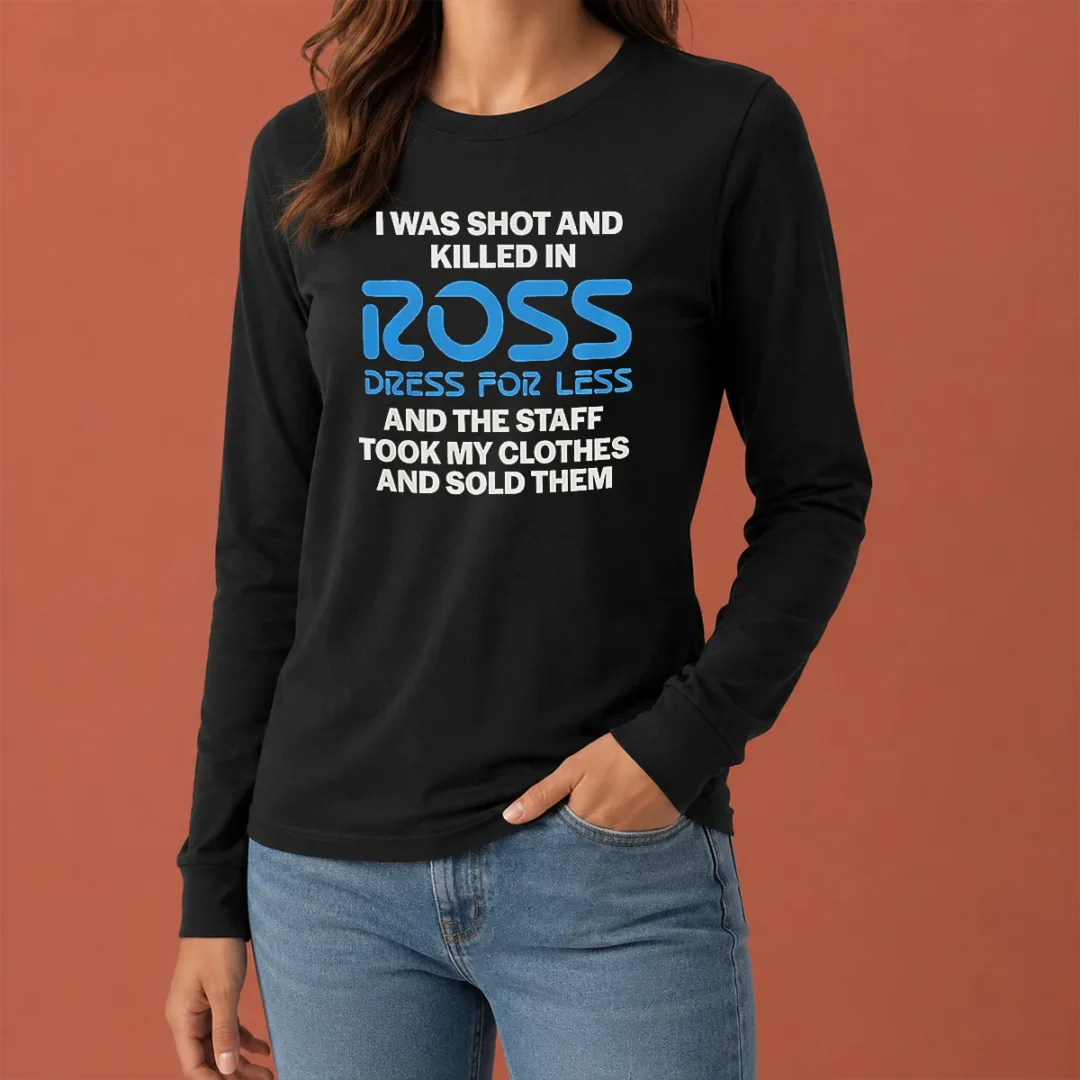 nice-good-i-was-shot-and-killed-in-ross-dress-for-less-and-the-staff-took-my-clothes-and-sold-them-long-sleeve Nice Good I Was Shot And Killed In Ross Dress For Less And The Staff Took My Clothes And Sold Them Long Sleeve Shirt