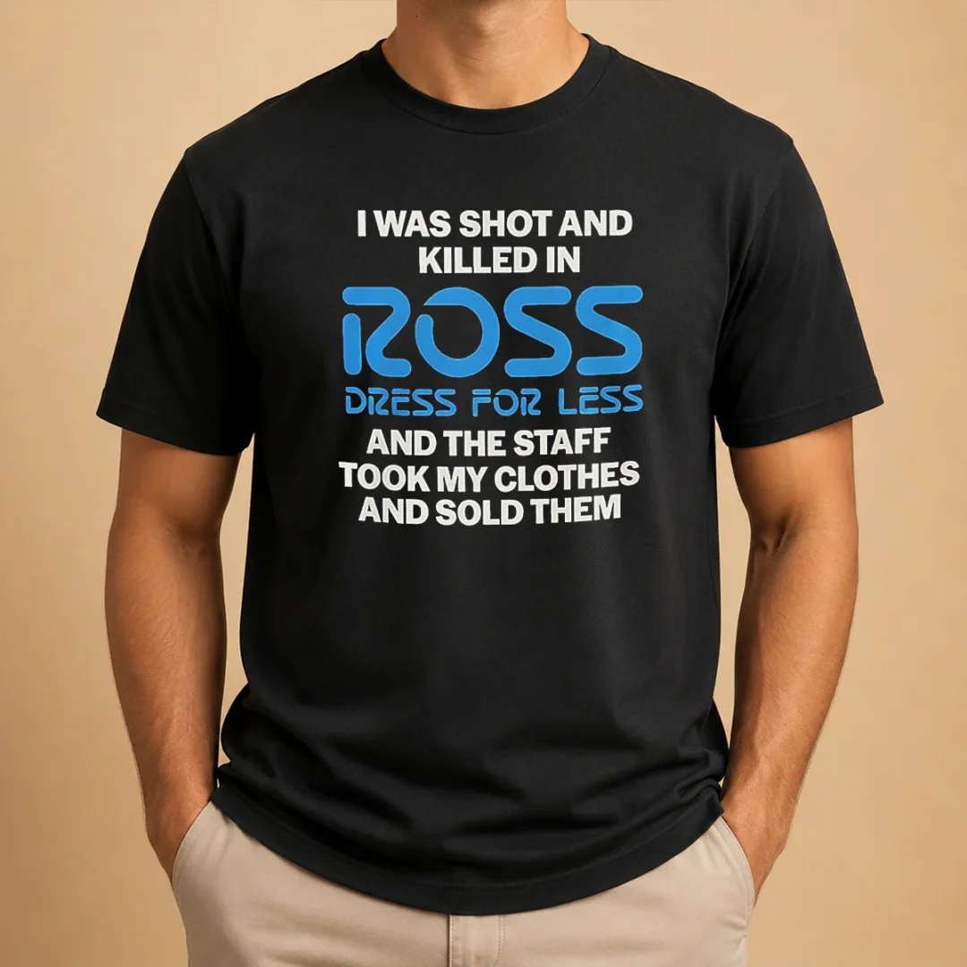 nice-good-i-was-shot-and-killed-in-ross-dress-for-less-and-the-staff-took-my-clothes-and-sold-them-t-shirt Nice Good I Was Shot And Killed In Ross Dress For Less And The Staff Took My Clothes And Sold Them