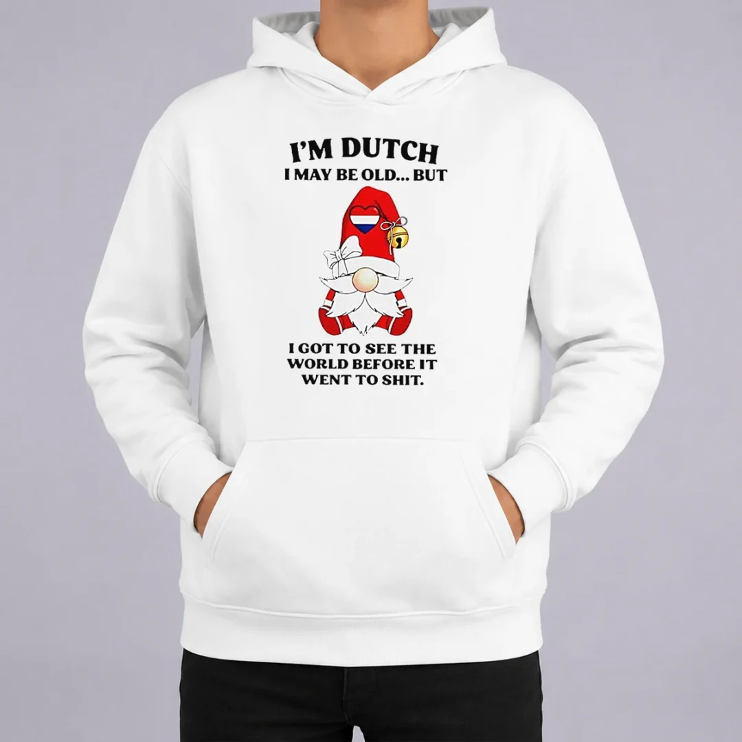 Nice Hot Dutch Gnome I Am Dutch I May Be Old But I Got To See The World Before It Went To Hoodie Nice Hot Dutch Gnome I Am Dutch I May Be Old But I Got To See The World Before It Went To Hoodie