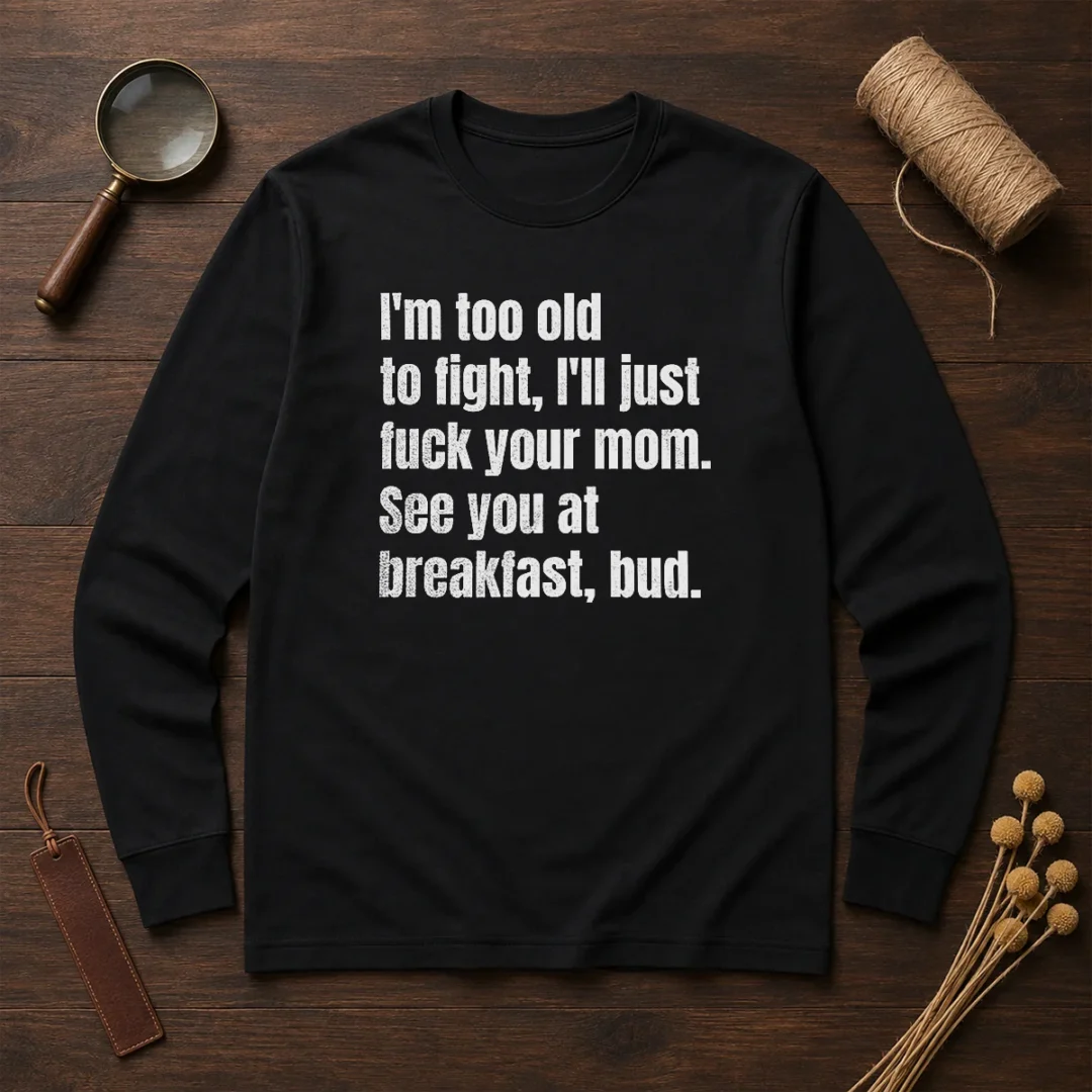 nice-i-m-too-old-to-fight-i-ll-just-fuck-your-mom-long-sleeve-shirt Nice I'M Too Old To Fight I'Ll Just Fuck Your Mom Long Sleeve Shirt