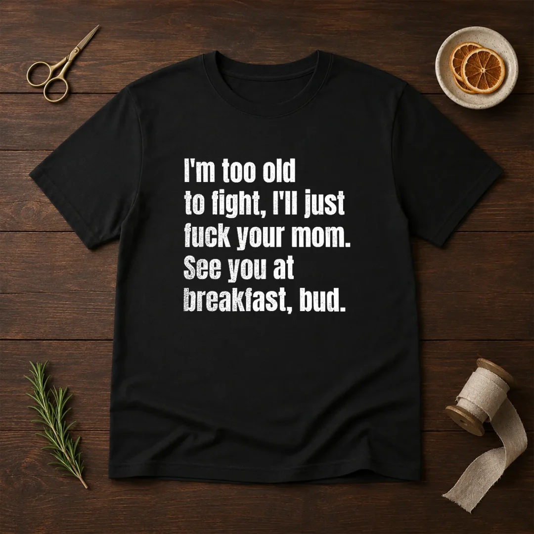 nice-i-m-too-old-to-fight-i-ll-just-fuck-your-mom-t-shirt Nice I'M Too Old To Fight I'Ll Just Fuck Your Mom
