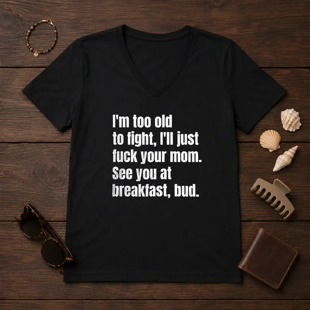 nice-i-m-too-old-to-fight-i-ll-just-fuck-your-mom-v-neck-shirt Nice I'M Too Old To Fight I'Ll Just Fuck Your Mom V-Neck Shirt
