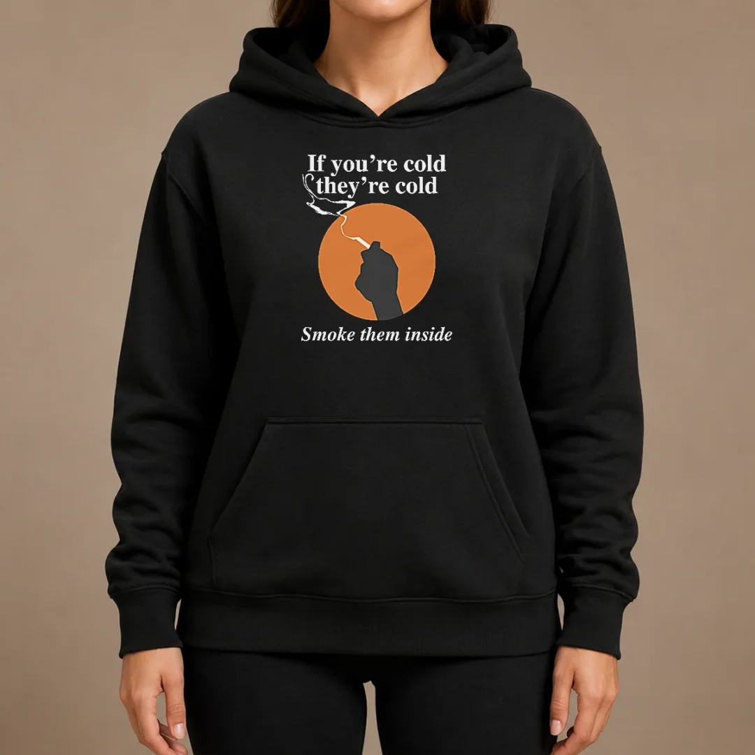Nice If You'Re Cold They'Re Cold Smoke Them Inside Hoodie Nice If You'Re Cold They'Re Cold Smoke Them Inside Hoodie
