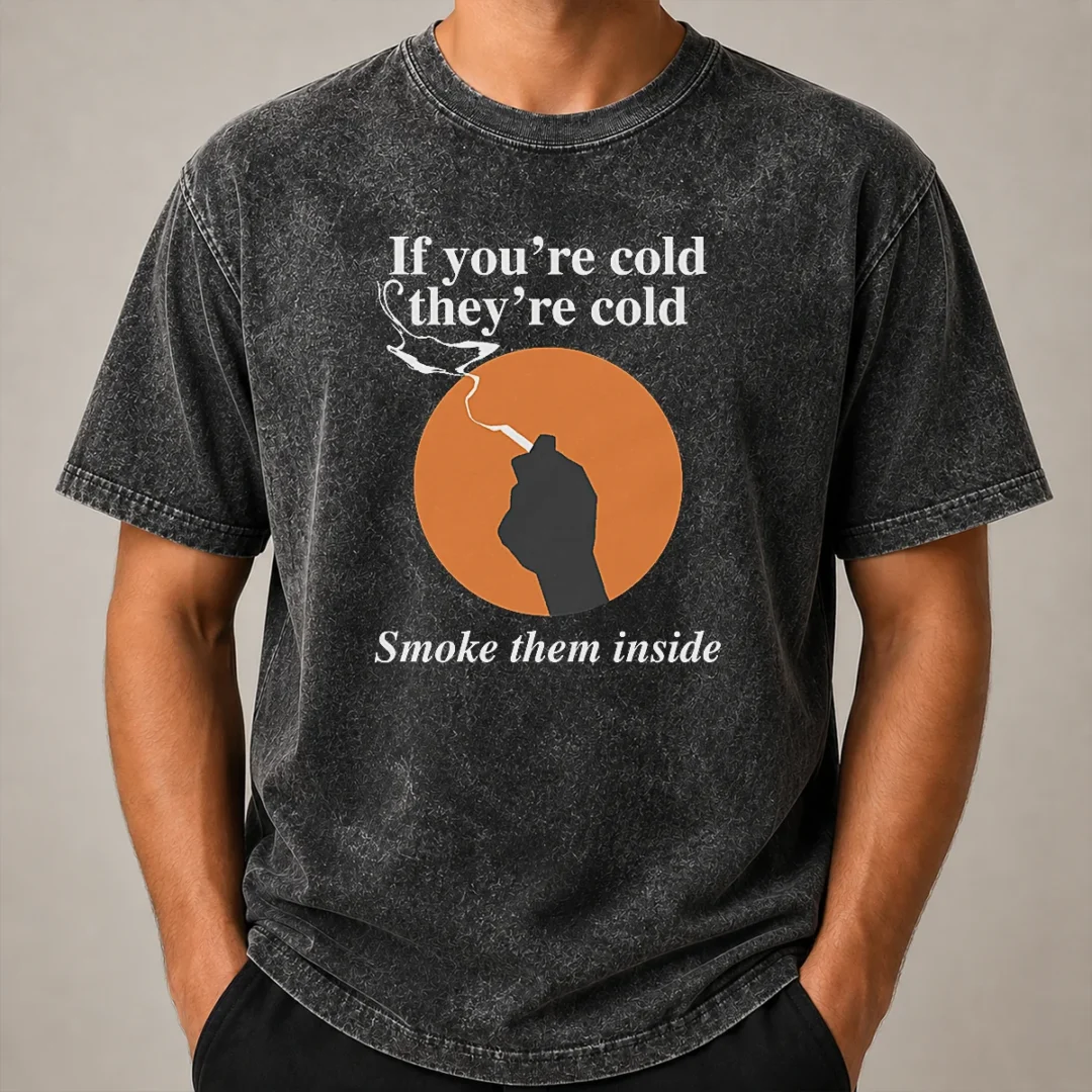 Nice If You'Re Cold They'Re Cold Smoke Them Inside Washed T Shirt Nice If You'Re Cold They'Re Cold Smoke Them Inside Washed T-Shirt