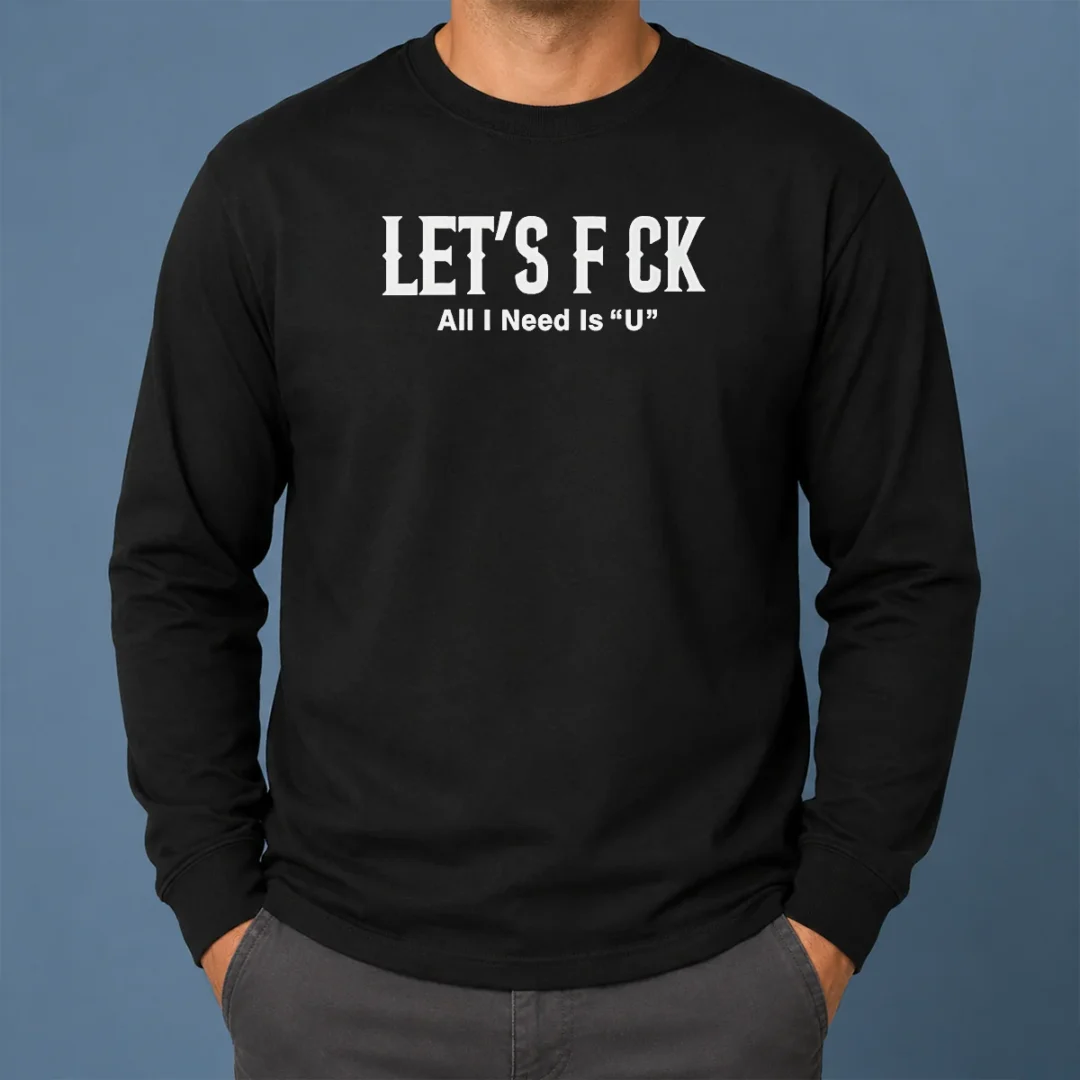 Nice Let'S F Ck All I Need Is U Adult Humor Long Sleeve Shirt Nice Let'S F Ck All I Need Is U Adult Humor Long Sleeve Shirt