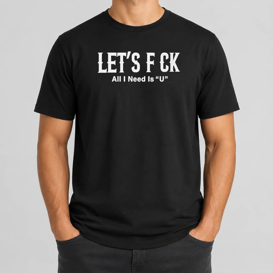 Nice Let'S F Ck All I Need Is U Adult Humor t shirt Nice Let'S F Ck All I Need Is U Adult Humor