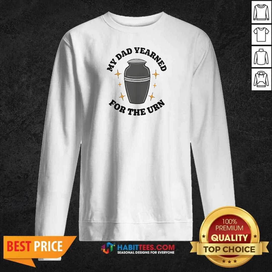nice-my-dad-yearned-for-the-urn-cremation-humor-sweatshirt-sweatshirt-optimized Nice My Dad Yearned For The Urn Cremation Humor Sweatshirt