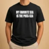 Nice My Favorite Sea Is The Puss Sea Text Joke Humor