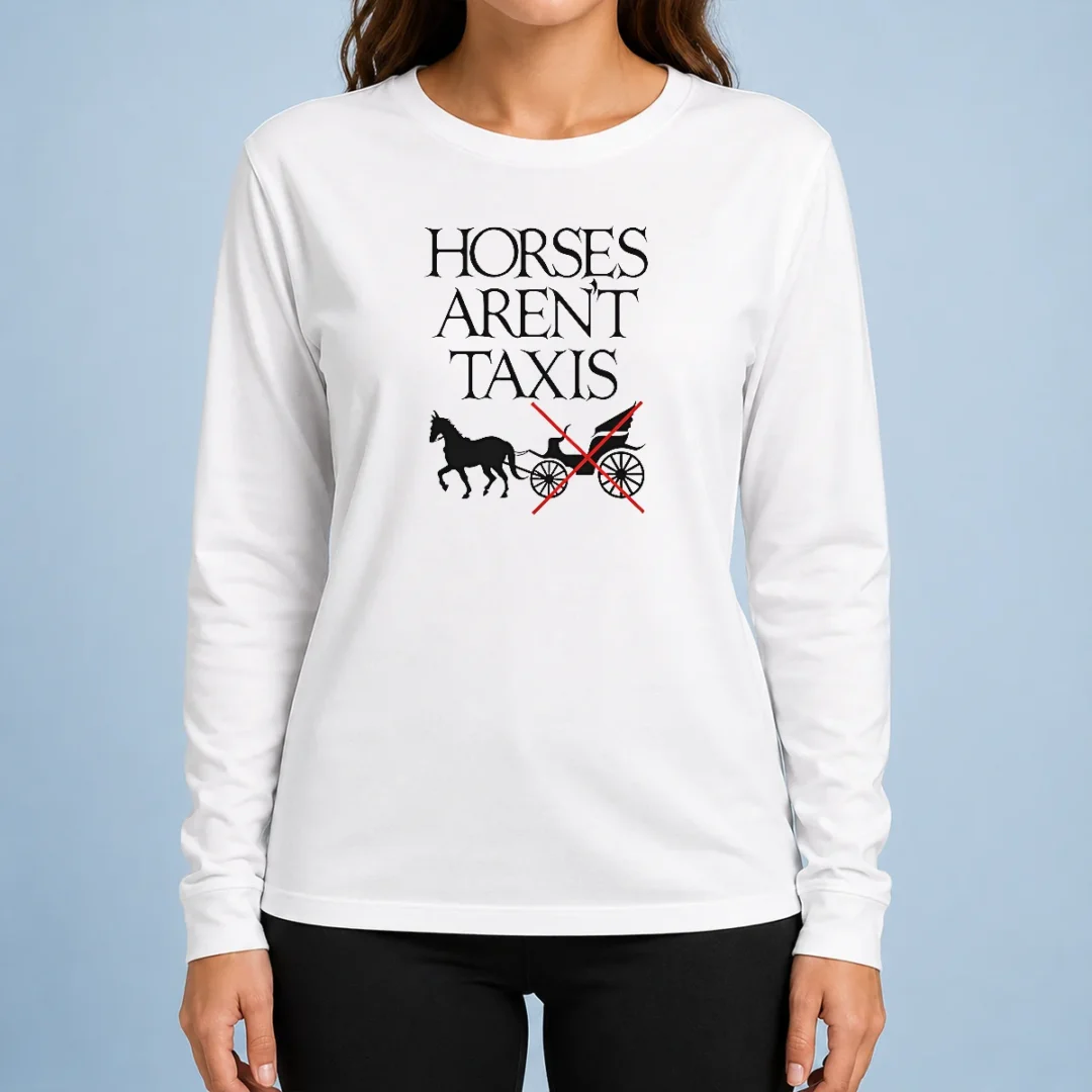 nice-original-horses-aren-t-taxis-carriage-crossed-out-statement-long-sleeve-shirt Nice Original Horses Aren'T Taxis Carriage Crossed Out Statement long sleeve shirt with bold graphic text