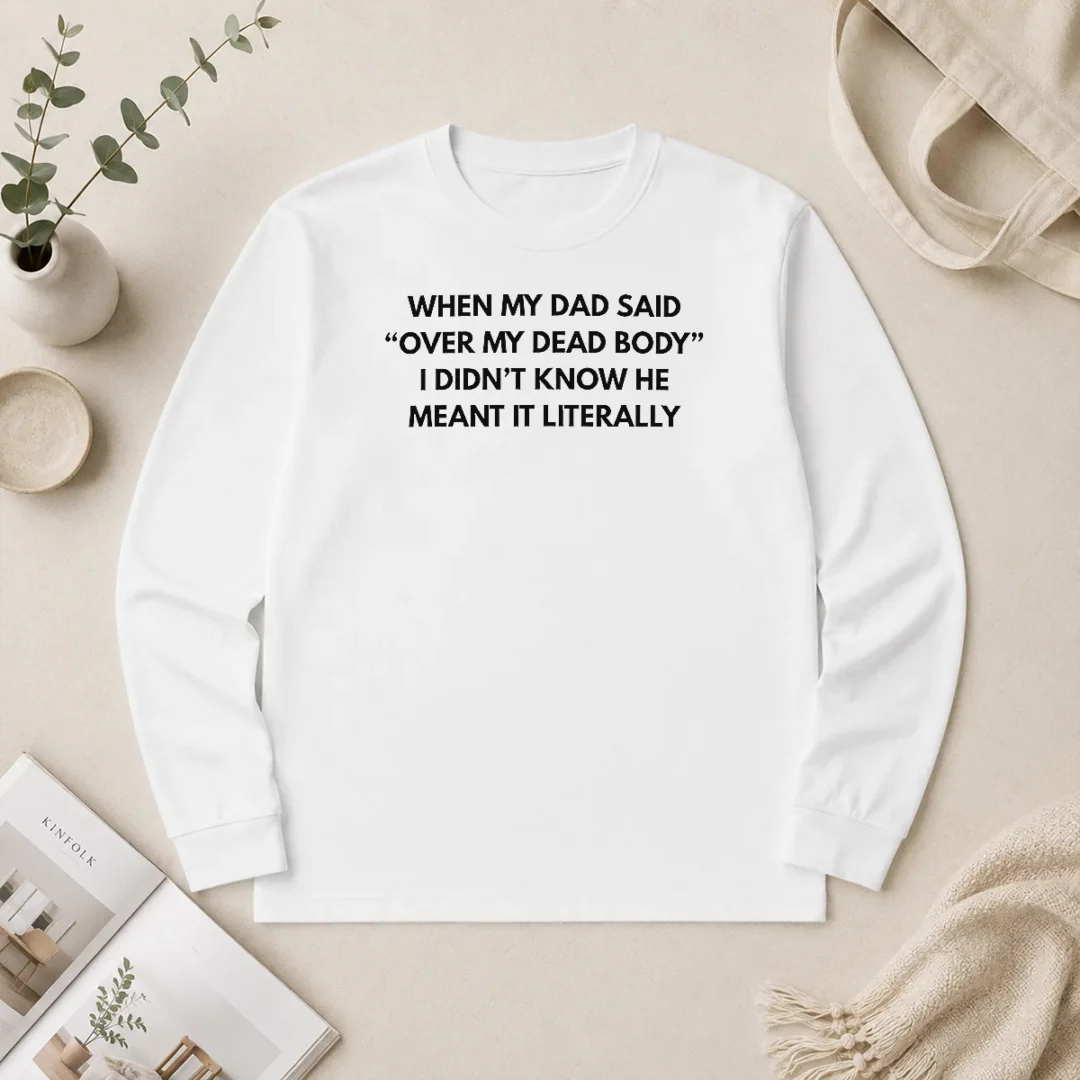 Nice Top When My Dad Said Over My Dead Body I Didn'T Know He Meant It Literally Long Sleeve Shirt Nice Top When My Dad Said Over My Dead Body I Didn'T Know He Meant It Literally Long Sleeve Shirt