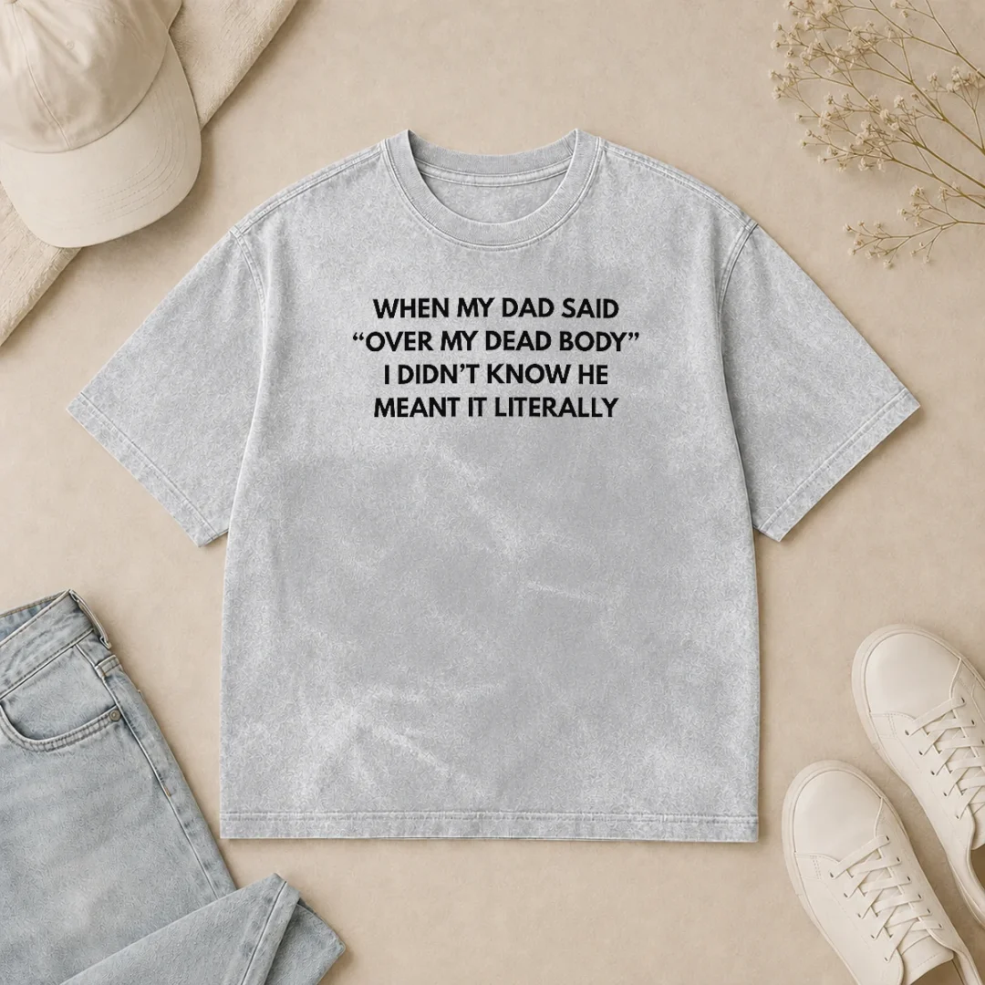 Nice Top When My Dad Said Over My Dead Body I Didn'T Know He Meant It Literally Washed T Shirt Nice Top When My Dad Said Over My Dead Body I Didn'T Know He Meant It Literally Washed T-Shirt