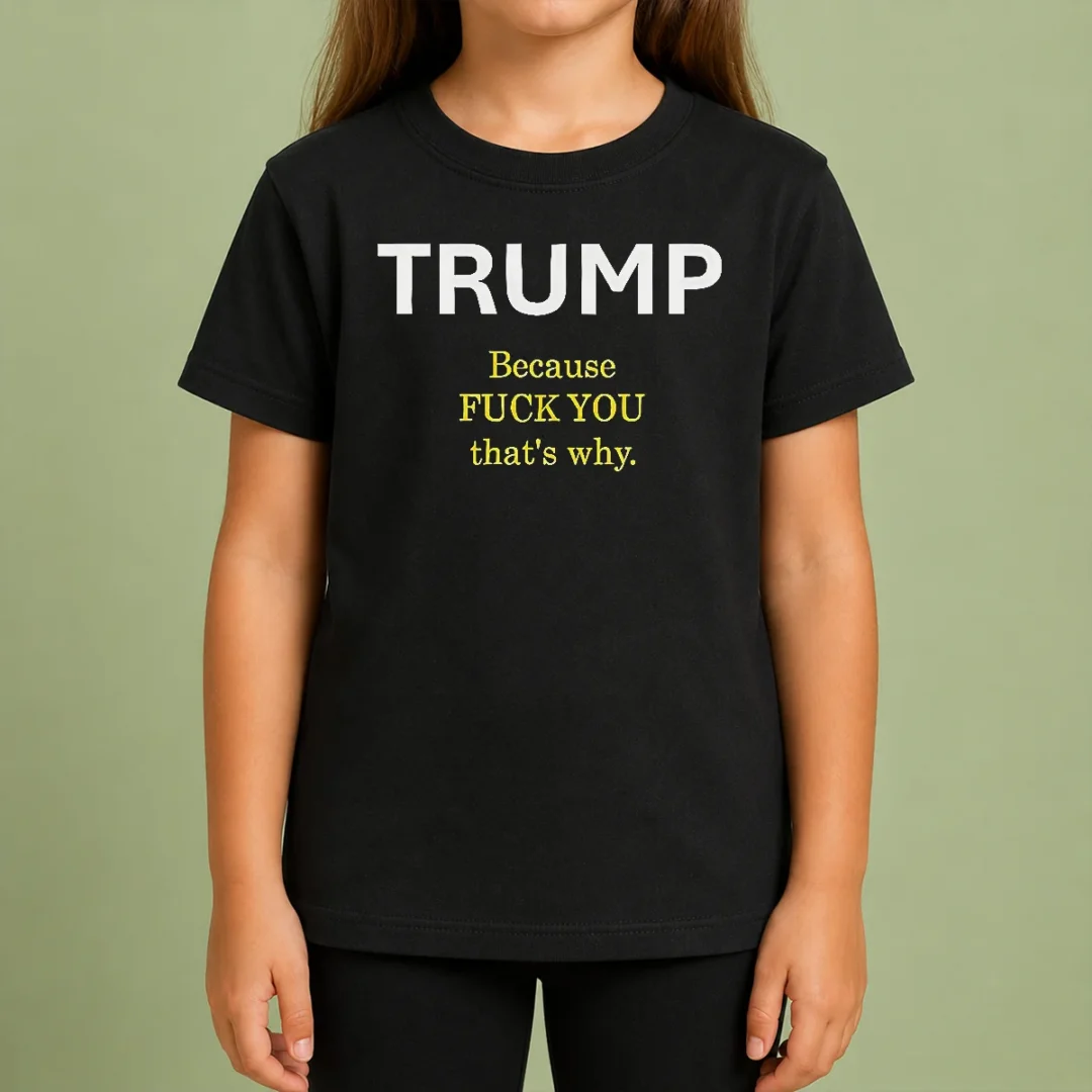 Nice Trump Because Fuck You That'S Why Political Kids T Shirt Nice Trump Because Fuck You That'S Why Political Kids T-Shirt