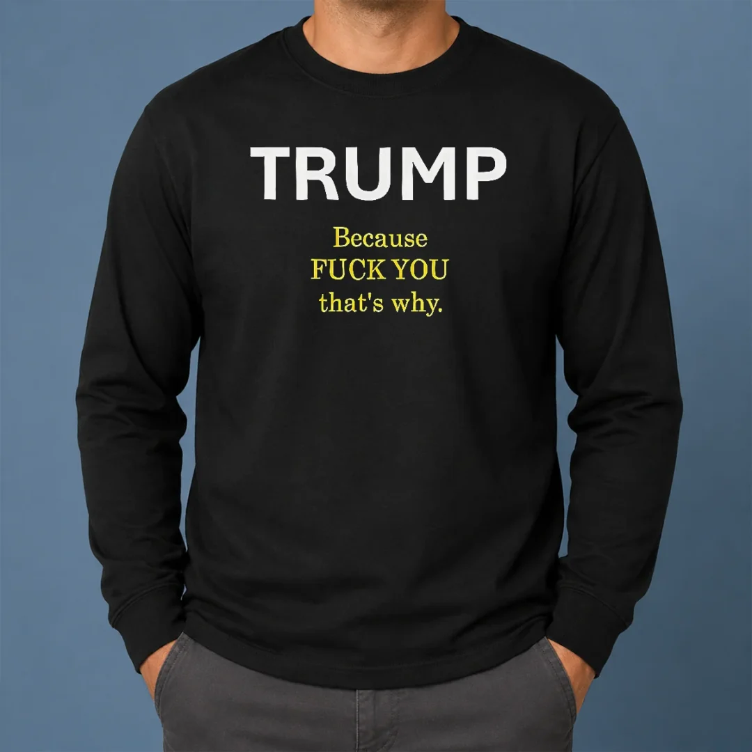 Nice Trump Because Fuck You That'S Why Political Long Sleeve Shirt Nice Trump Because Fuck You That'S Why Political Long Sleeve Shirt