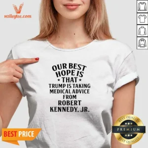 Funny Donald Trump Robert Kennedy Jr Our Best Hope Is That Trump Is Taking Medical Advice V-Neck Shirt