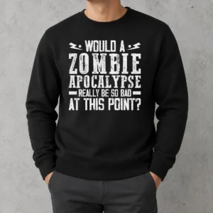 Pretty Would A Zombie Apocalypse Be So Bad At This Point Sweater