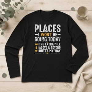 Pretty Places I Won'T Be Going Today The Extra Mile Funny Long Sleeve Shirt