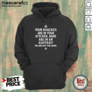 Hot Top Weed Your Roaches Are In Your Kitchen Mine Are In An Ashtray We Are Not The Same Hoodie