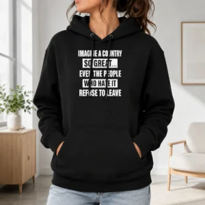 Good Imagine A Country So Great Even The People WHO Hate It Refuse To Leave Hoodie