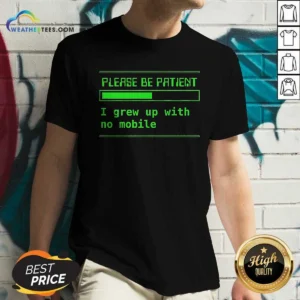 Good Please Be Patient I Grew Up With No Mobile Funny Quote Nostalgic V-Neck Shirt