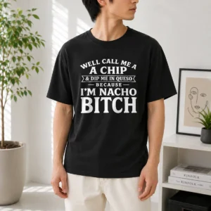 Nice Good Well Call Me A Chip And Dip Me In Queso Because Im Nacho Bitch