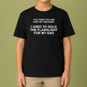 Funny You Think You Can Hurt My Feelings I Used To Hold The Flashlight For My Dad Kids T-Shirt
