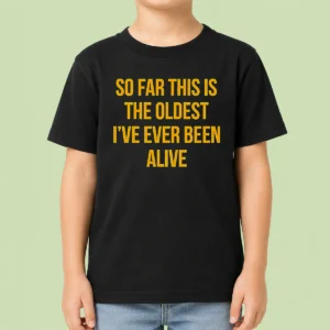 Pretty So Far This Is The Oldest I'Ve Ever Been Alive Kids T-Shirt