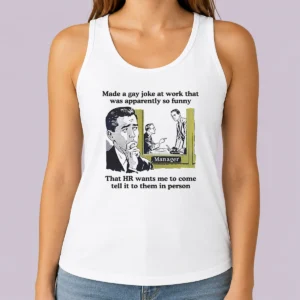 Official Made A Gay Joke At Work That Was Apparently So Funny That HR Wants Me To Come Tell It To Them In Person Tank Top