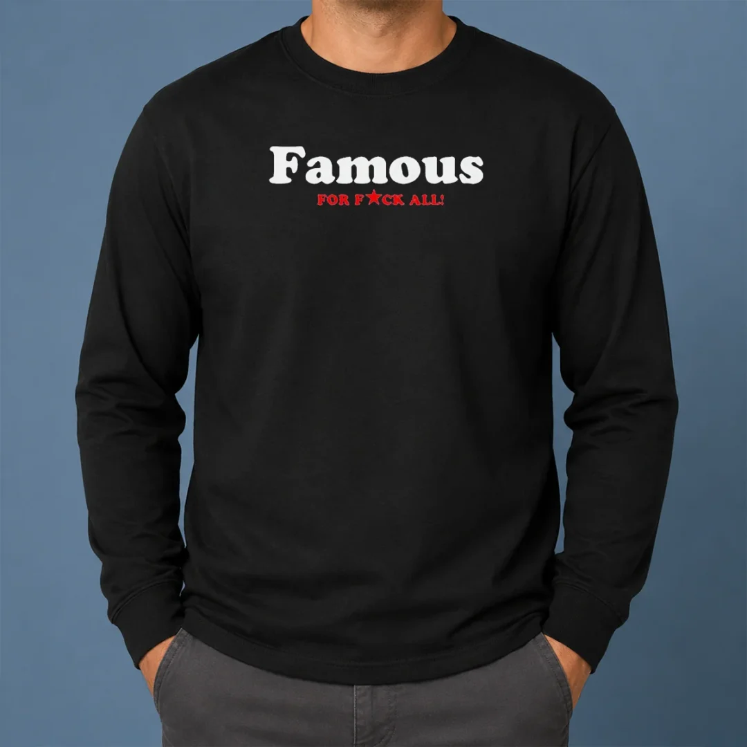 Official Famous For Fuck All Long Sleeve Shirt Official Famous For Fuck All Long Sleeve Shirt