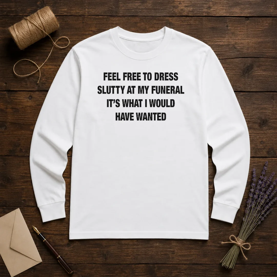 official-feel-free-to-dress-slutty-at-my-funeral-it-s-what-i-would-have-wanted-text-shirt-long-sleeve-shirt Official Feel Free To Dress Slutty At My Funeral It'S What I Would Have Wanted Shirt - Image 5