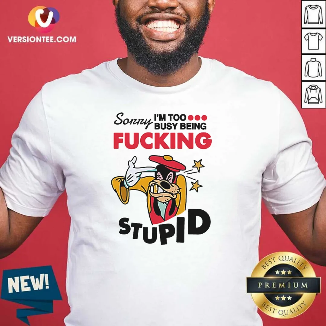 official-goofy-sorry-i-m-too-busy-being-fcking-stupid-shirt-1 Official Goofy Sorry I'M Too Busy Being Fcking Stupid