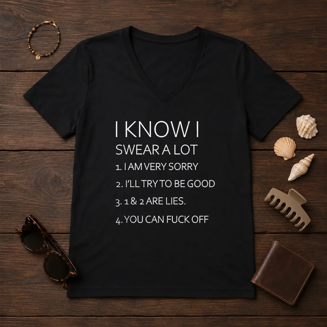 official-i-know-i-swear-a-lot-i-am-very-sorry-i-ll-try-to-be-good-1-and-2-are-lies-you-can-fuck-off-v-neck Official I Know I Swear A Lot I Am Very Sorry I'Ll Try To Be Good 1 And 2 Are Lies You Can Fuck Off V Neck Shirt in black, short sleeve women's V neck tee