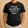 Official I'll Treat You Right But The TR Is Silent Shirt