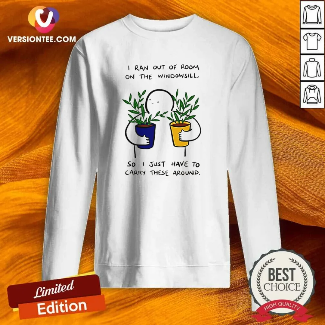 official-i-ran-out-of-room-on-the-windowsill-so-i-just-have-to-carry-these-around-sweatshirt Official I Ran Out Of Room On The Windowsill So I Just Have To Carry These Around Sweatshirt