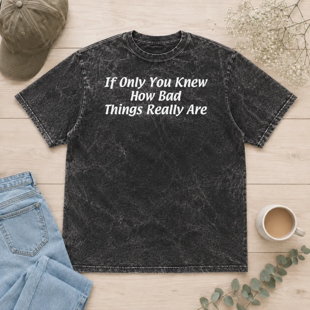 official-if-only-you-knew-how-bad-things-really-are-washed-t-shirt Official If Only You Knew How Bad Things Really Are Washed T-Shirt