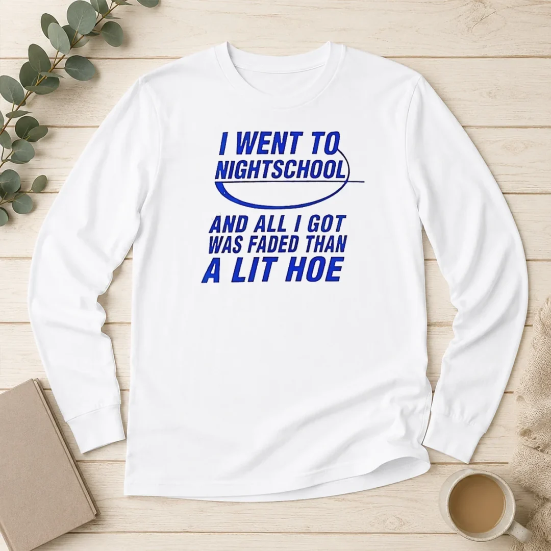 official-nice-i-went-to-nightschool-and-all-i-got-was-faded-than-a-lit-hoe-long-sleeve-shirt Official Nice I Went To Nightschool And All I Got Was Faded Than A Lit Hoe Long Sleeve Shirt