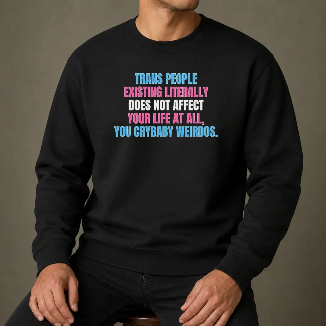 official-trans-people-existing-literally-does-not-affect-your-life-at-all-you-crybaby-weirdos-sweater Official Trans People Existing Literally Does Not Affect Your Life At All You Crybaby Weirdos Sweater