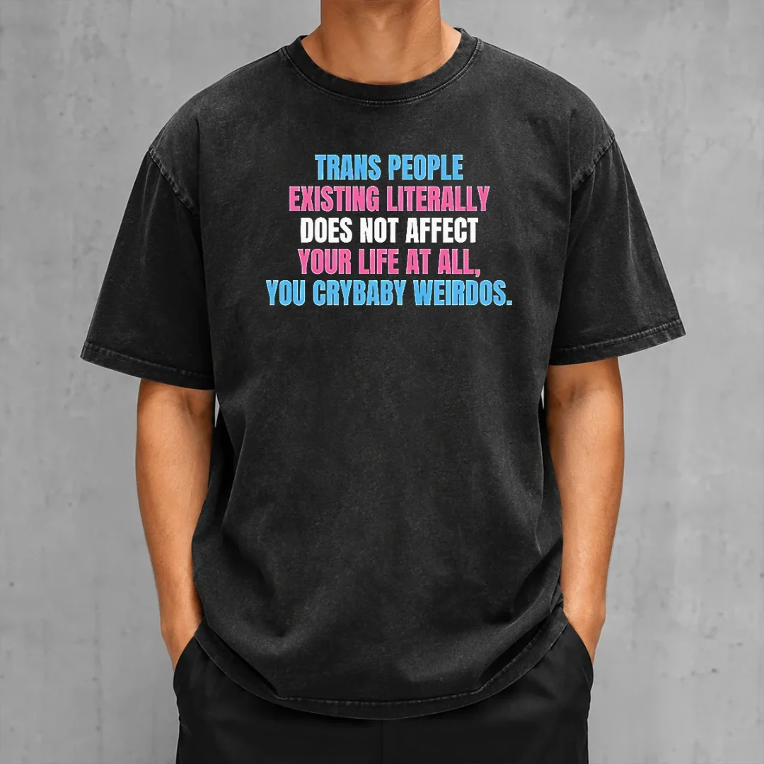 official-trans-people-existing-literally-does-not-affect-your-life-at-all-you-crybaby-weirdos-washed-t-shirt Official Trans People Existing Literally Does Not Affect Your Life At All You Crybaby Weirdos Washed T-Shirt
