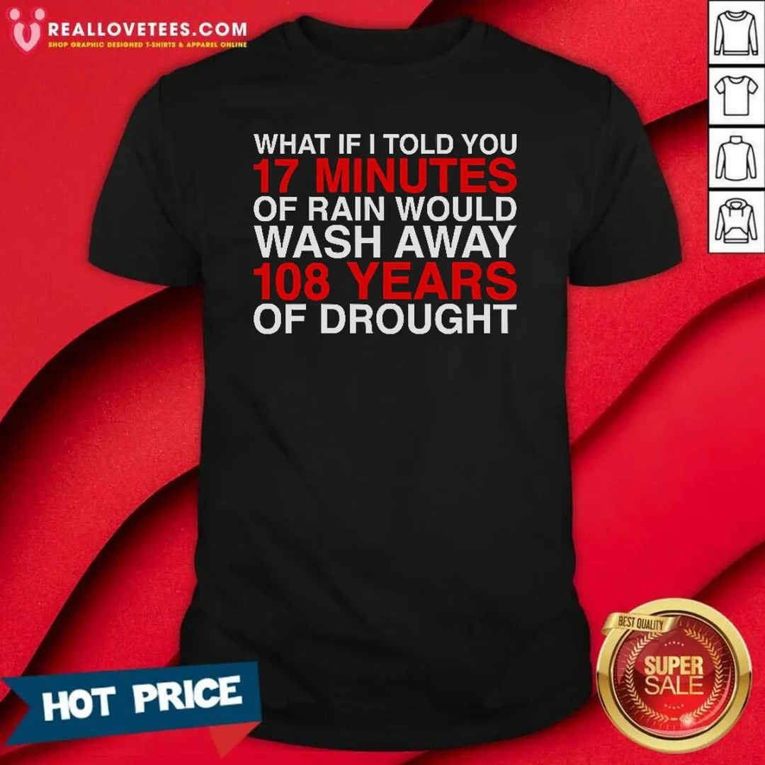 official-what-if-i-told-you-17-minutes-of-rain-would-wash-away-108-years-of-drought-shirt-optimized Official What If I Told You 17 Minutes Of Rain Would Wash Away 108 Years Of Drought
