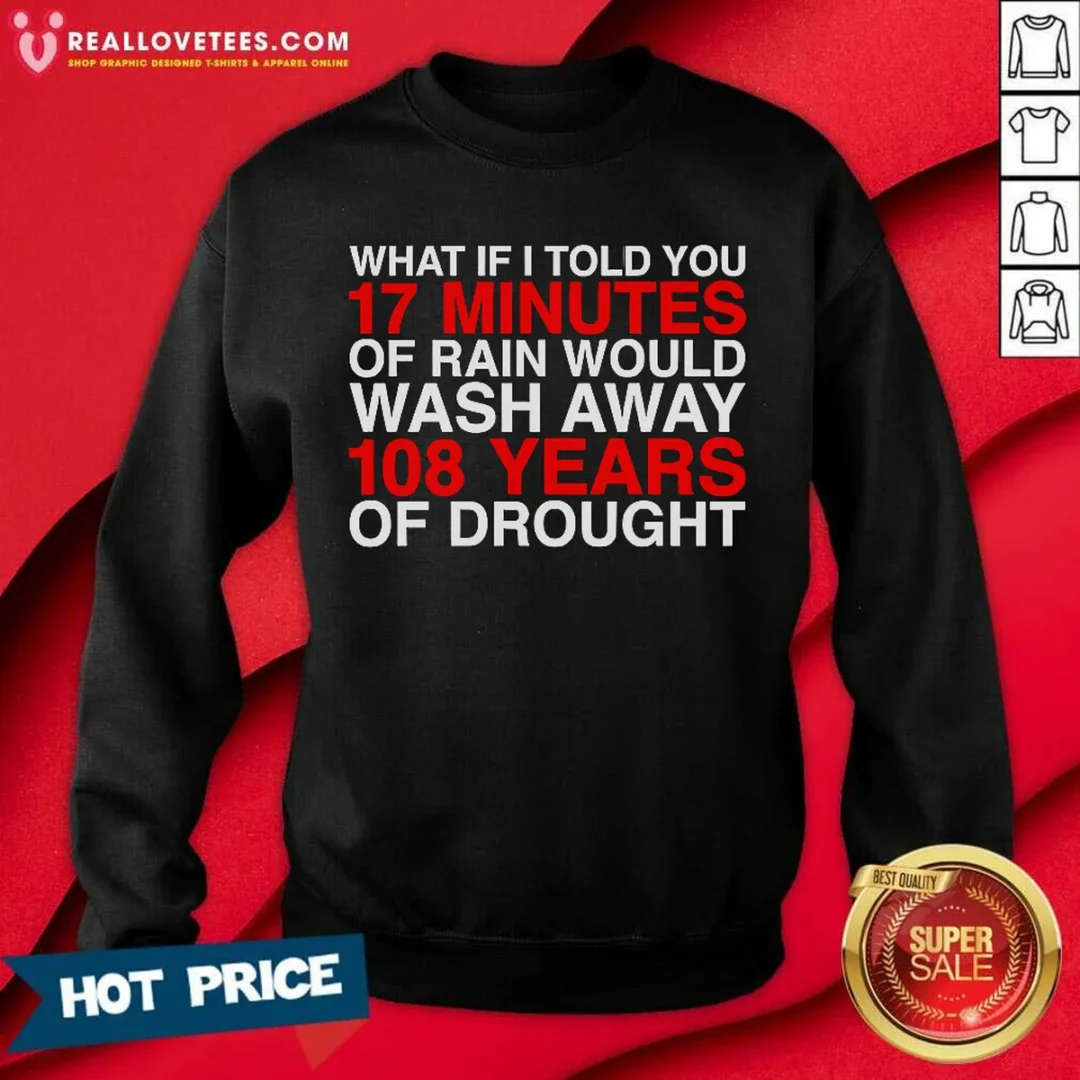 official-what-if-i-told-you-17-minutes-of-rain-would-wash-away-108-years-of-drought-sweatshirt-sweatshirt Official What If I Told You 17 Minutes Of Rain Would Wash Away 108 Years Of Drought Sweatshirt