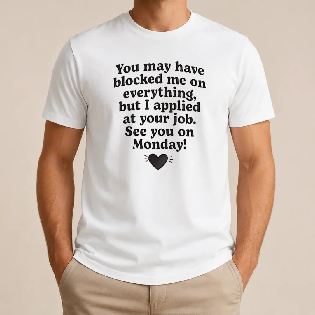 Official You May Have Blocked Me On Everything But I Applied At Your Job T Shirt Official You May Have Blocked Me On Everything But I Applied At Your Job t shirt in black, crew neck, short sleeve